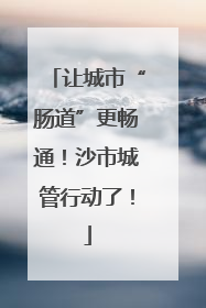 让城市“肠道”更畅通！沙市城管行动了！