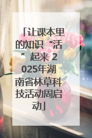 让课本里的知识“活”起来 2025年湖南省林草科技活动周启动