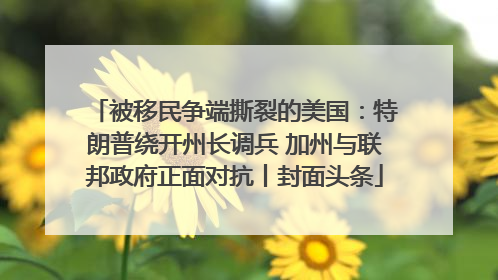 被移民争端撕裂的美国：特朗普绕开州长调兵 加州与联邦政府正面对抗丨封面头条