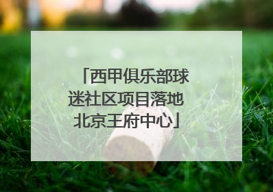 西甲俱乐部球迷社区项目落地北京王府中心