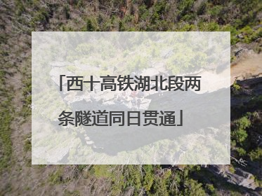 西十高铁湖北段两条隧道同日贯通