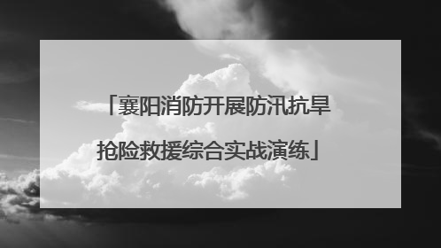 襄阳消防开展防汛抗旱抢险救援综合实战演练