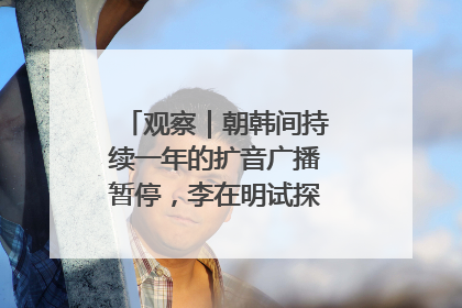 观察｜朝韩间持续一年的扩音广播暂停，李在明试探性将球踢向朝鲜
