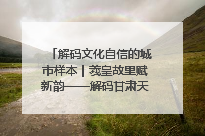解码文化自信的城市样本｜羲皇故里赋新韵——解码甘肃天水的文化自信样本