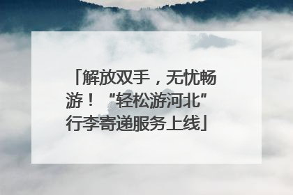 解放双手，无忧畅游！“轻松游河北”行李寄递服务上线