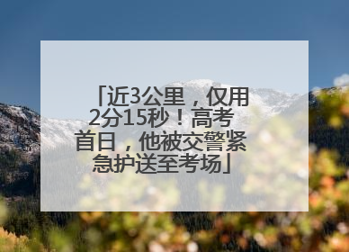 近3公里，仅用2分15秒！高考首日，他被交警紧急护送至考场