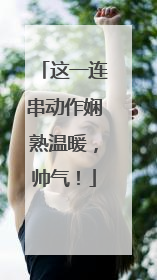 这一连串动作娴熟温暖，帅气！