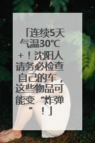 连续5天气温30℃+！沈阳人请务必检查自己的车，这些物品可能变“炸弹”！