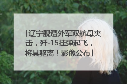辽宁舰遭外军双航母夹击，歼-15挂弹起飞，将其驱离！影像公布