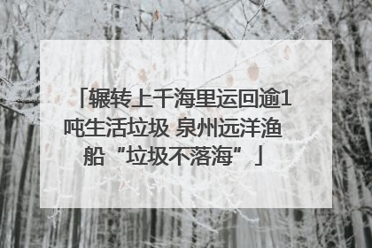 辗转上千海里运回逾1吨生活垃圾 泉州远洋渔船“垃圾不落海”