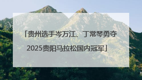 贵州选手岑万江、丁常琴勇夺2025贵阳马拉松国内冠军