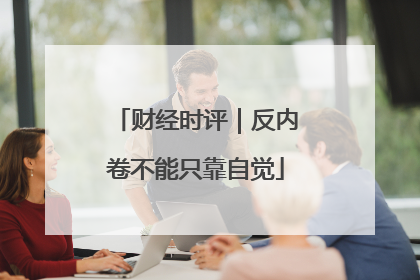 财经时评｜反内卷不能只靠自觉