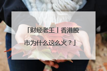 财经老王丨香港股市为什么这么火？