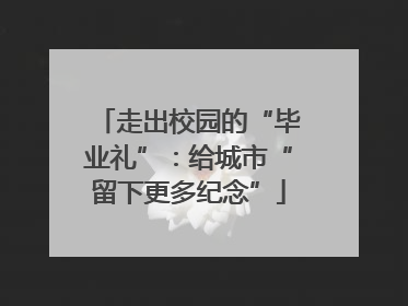 走出校园的“毕业礼”：给城市“留下更多纪念”