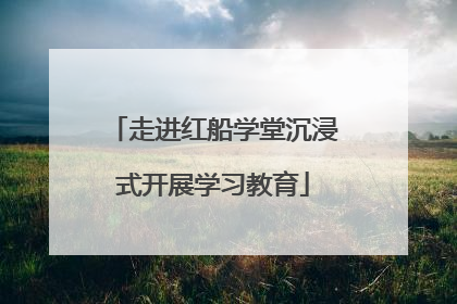 走进红船学堂沉浸式开展学习教育