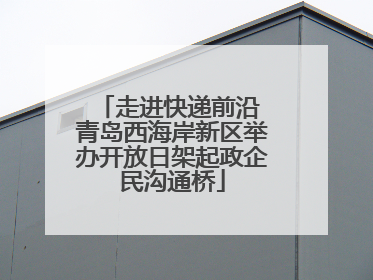 走进快递前沿 青岛西海岸新区举办开放日架起政企民沟通桥