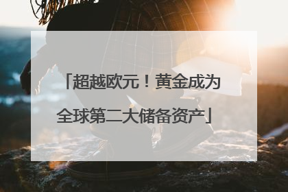 超越欧元！黄金成为全球第二大储备资产