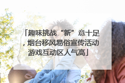 趣味挑战“新”意十足，烟台移风易俗宣传活动游戏互动区人气高