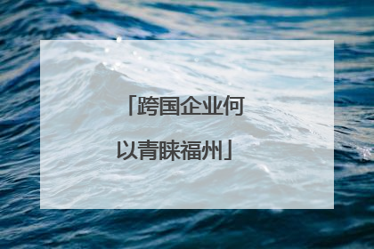 跨国企业何以青睐福州