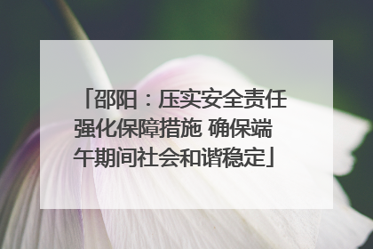 邵阳：压实安全责任强化保障措施 确保端午期间社会和谐稳定