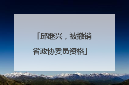 邱继兴，被撤销省政协委员资格