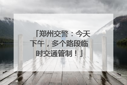 郑州交警：今天下午，多个路段临时交通管制！