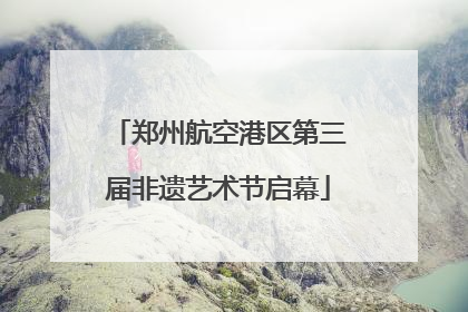 郑州航空港区第三届非遗艺术节启幕