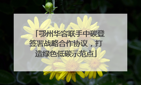 鄂州华容联手中碳登签署战略合作协议，打造绿色低碳示范点