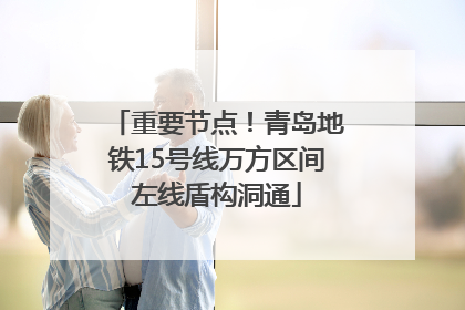重要节点！青岛地铁15号线万方区间左线盾构洞通