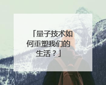 量子技术如何重塑我们的生活？