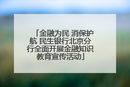 金融为民 消保护航 民生银行北京分行全面开展金融知识教育宣传活动
