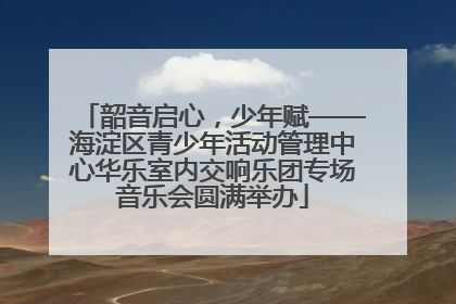 韶音启心，少年赋——海淀区青少年活动管理中心华乐室内交响乐团专场音乐会圆满举办