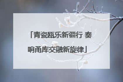 青瓷瓯乐新疆行 奏响甬库交融新旋律