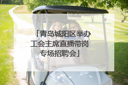 青岛城阳区举办工会主席直播带岗专场招聘会