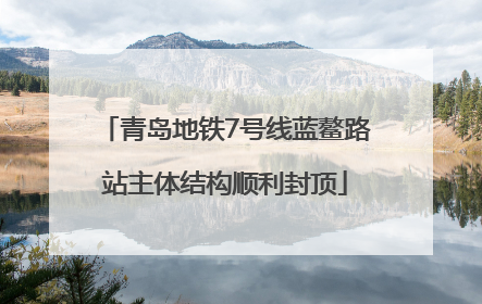 青岛地铁7号线蓝鳌路站主体结构顺利封顶