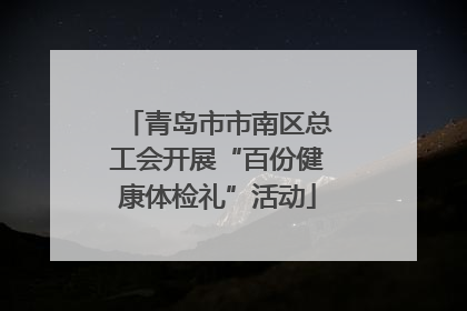 青岛市市南区总工会开展“百份健康体检礼”活动