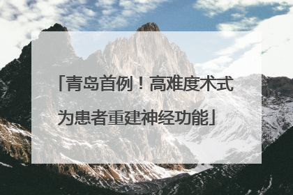 青岛首例！高难度术式为患者重建神经功能