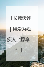 长城快评｜用爱为残疾人“撑伞”