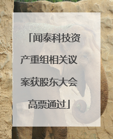 闻泰科技资产重组相关议案获股东大会高票通过