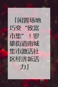 闲置场地巧变“致富市集”！罗雄街道南城集市激活社区经济新活力
