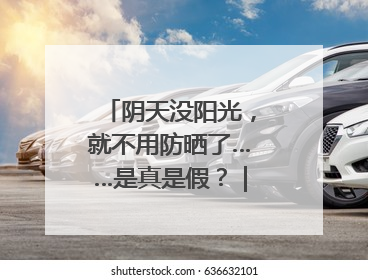 阴天没阳光，就不用防晒了……是真是假？｜谣言终结站