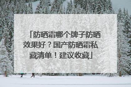 防晒霜哪个牌子防晒效果好？国产防晒霜私藏清单！建议收藏