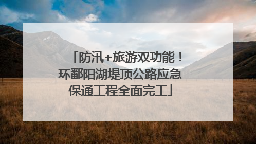 防汛+旅游双功能！环鄱阳湖堤顶公路应急保通工程全面完工