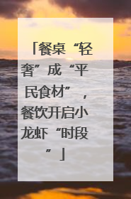 餐桌“轻奢”成“平民食材”，餐饮开启小龙虾“时段”