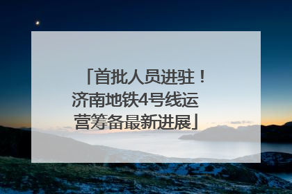 首批人员进驻！济南地铁4号线运营筹备最新进展