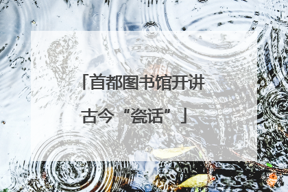 首都图书馆开讲古今“瓷话”