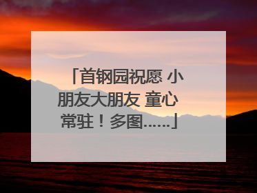 首钢园祝愿 小朋友大朋友 童心常驻！多图……