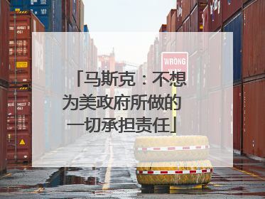 马斯克：不想为美政府所做的一切承担责任