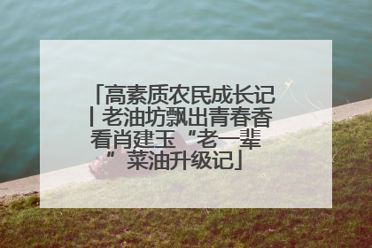 高素质农民成长记丨老油坊飘出青春香 看肖建玉“老一辈”菜油升级记