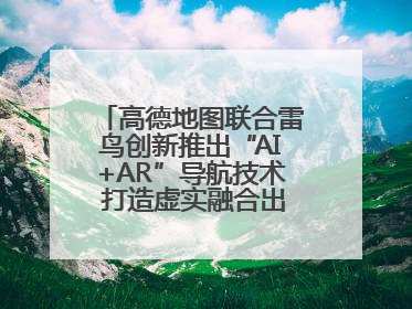 高德地图联合雷鸟创新推出“AI+AR”导航技术 打造虚实融合出行新体验